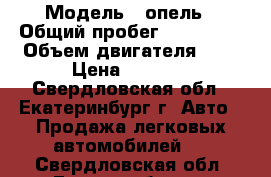  › Модель ­ опель › Общий пробег ­ 300 000 › Объем двигателя ­ 2 › Цена ­ 1 000 - Свердловская обл., Екатеринбург г. Авто » Продажа легковых автомобилей   . Свердловская обл.,Екатеринбург г.